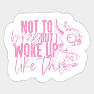 Not To Brag I Just Wake Up Like This Sticker